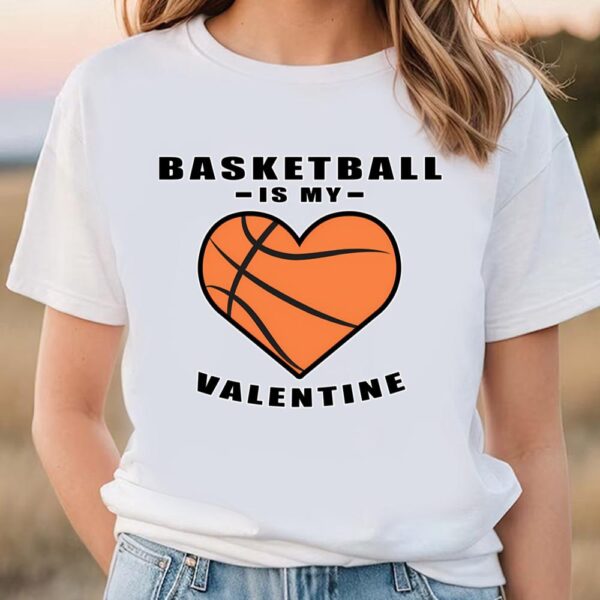 Valentines Womens Shirts, Basketball Is My Valentine Funny Quote T-Shirt