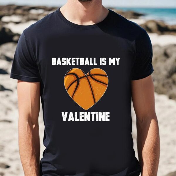 Valentines Womens Shirts, Basketball Is My Valentine T-shirt Gift For Lover