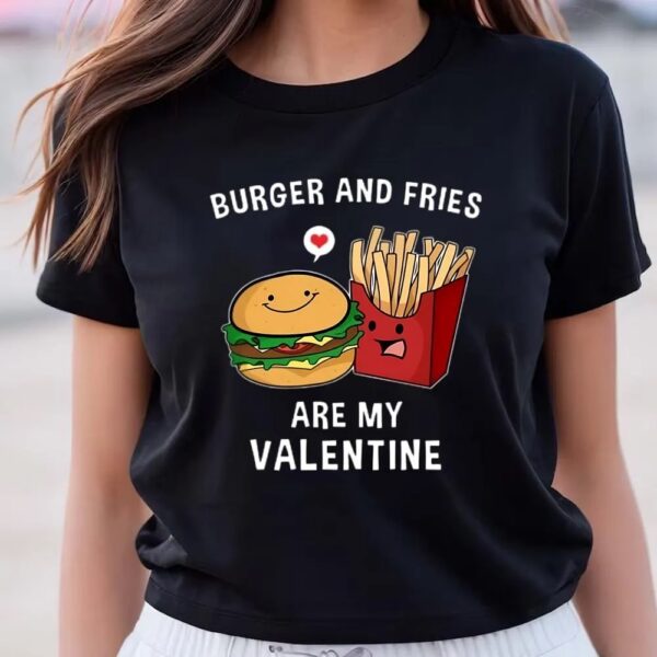 Valentines Womens Shirts, Burger And Fries Are My Valentine Funny Valentines Shirt