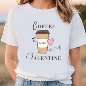 Valentines Womens Shirts, Coffee Is…