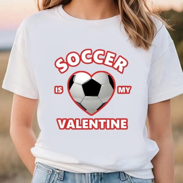 Valentines Womens Shirts, Cute Soccer Is My Valentine Shirt For Boys And Girls