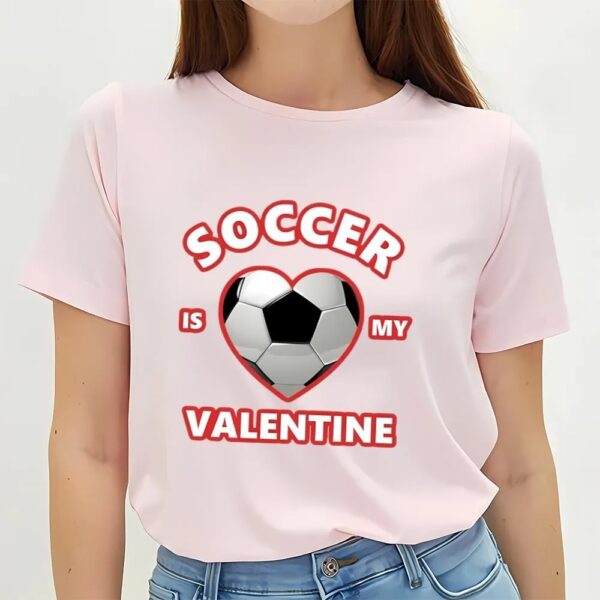 Valentines Womens Shirts, Cute Soccer Is My Valentine Shirt For Boys And Girls