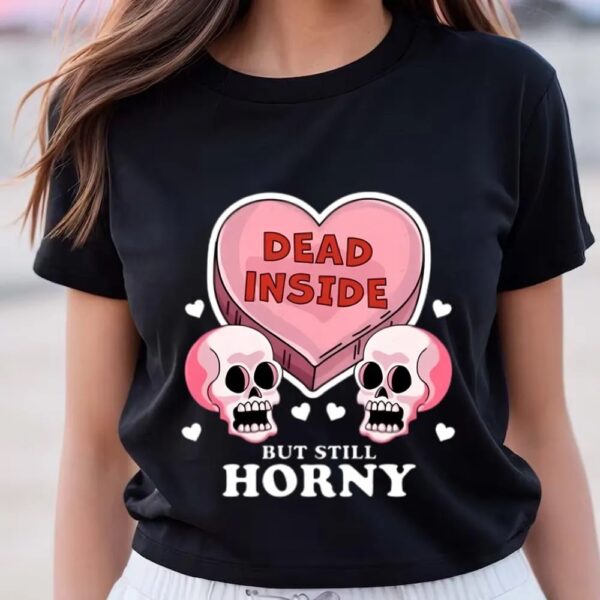 Valentines Womens Shirts, Dead Inside But Still Horny Funny Valentine’s Day Heart And Skull T-Shirt