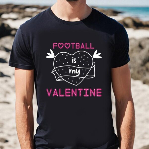 Valentines Womens Shirts, Football Is My Valentine Shirt For Lover