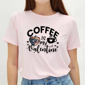 Valentines Womens Shirts Funny Coffee Is My Valentine T Shirt 3