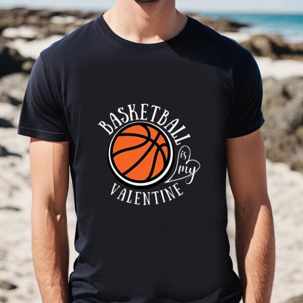 Valentines Womens Shirts, Funny Love Basketball Is My Valentine, A Sports Fan T-shirt