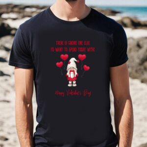 Valentines Womens Shirts Gnome One Else Id Want To Spend Today With Happy Valentine T Shirt 1