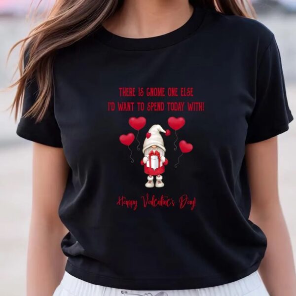 Valentines Womens Shirts, Gnome One Else I’d Want To Spend Today With Happy Valentine T-Shirt