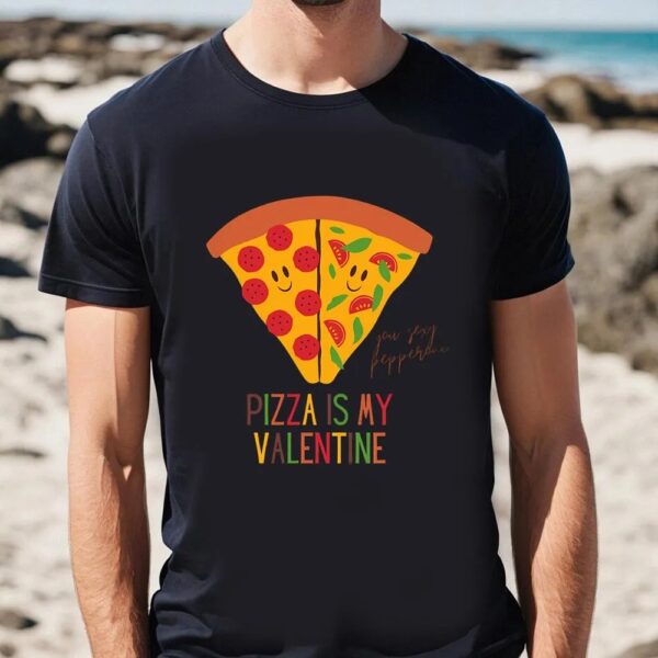 Valentines Womens Shirts, Pizza Is My Valentine Funny Valentine’s Day Gift For Pizza Lovers T-shirt