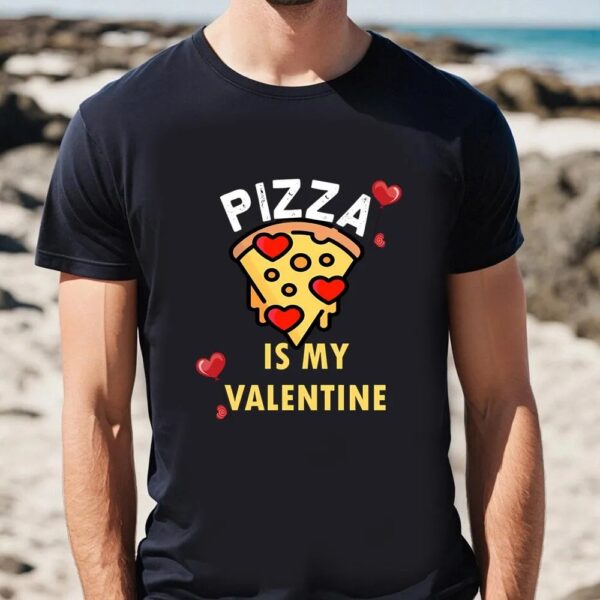 Valentines Womens Shirts, Pizza Is My Valentine Pizza Lovers Gift T-shirt