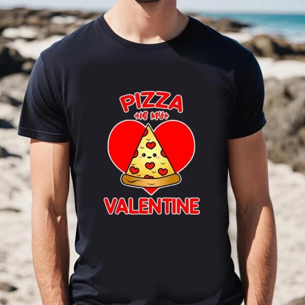 Valentines Womens Shirts, Pizza Is My Valentine T-Shirt Gift For Lover