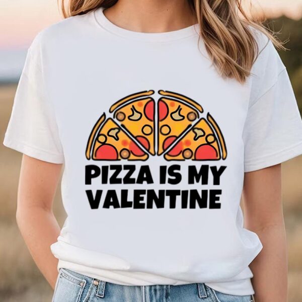 Valentines Womens Shirts, Pizza Is My Valentine T-Shirt Happy Valentine Day Shirt