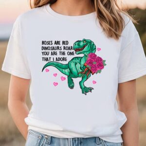 Valentines Womens Shirts Roses Are Red Dinosaurs Roar You Are The One That I Adore Valentine T Shirt 1