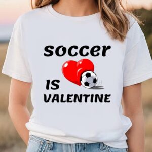 Valentines Womens Shirts Soccer Is My Valentine Best Gift For Soccer Lover On Mens T shirt 1