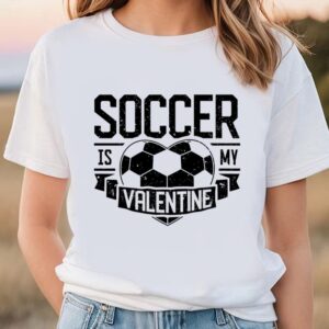 Valentines Womens Shirts Soccer Is My Valentine Funny Valentines Day Men Women Sport Premium T Shirt 1