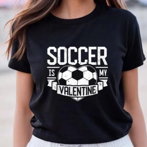 Valentines Womens Shirts Soccer Is My Valentine Funny Valentines Day Men Women Sport T Shirt 3