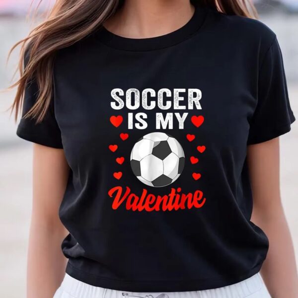 Valentines Womens Shirts, Soccer Is My Valentine Funny Valentines Day Soccer T-Shirt