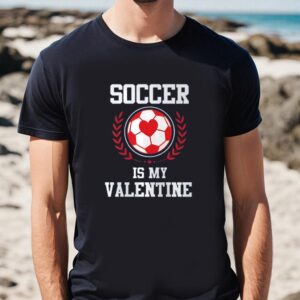 Valentines Womens Shirts Soccer Is My Valentine Gift For Soccer Fans Shirt 1