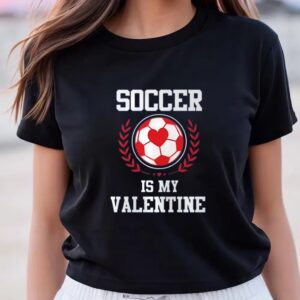 Valentines Womens Shirts Soccer Is My Valentine Gift For Soccer Fans Shirt 3