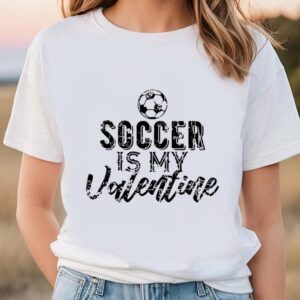 Valentines Womens Shirts Soccer Is My Valentine Gift For Soccer Fans T shirt 1