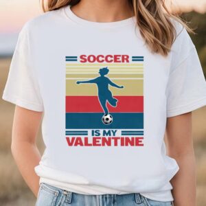 Valentines Womens Shirts Soccer Is My Valentine Soccer Player Girl Unisex Shirt 1