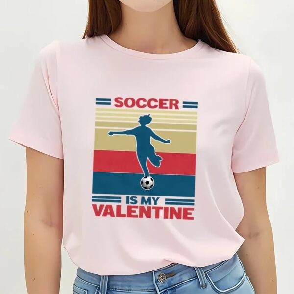 Valentines Womens Shirts, Soccer Is My Valentine Soccer Player Girl Unisex Shirt