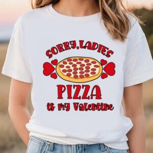 Valentines Womens Shirts Sorry Ladies Pizza Is My Valentine Funny Valentines Day Pizza T shirt 1