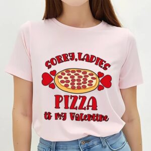 Valentines Womens Shirts Sorry Ladies Pizza Is My Valentine Funny Valentines Day Pizza T shirt 3