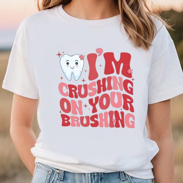 Valentines Womens Shirts, Valentine Dentist Shirt, I’m Crushing On Your Brushing Shirt