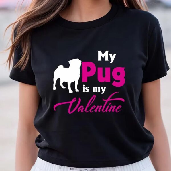 Valentines Womens Shirts, Valentine’s Day Gift My Pug Is My Valentine T Shirt