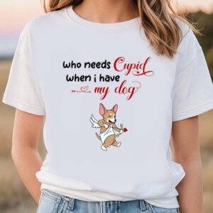 Valentines Womens Shirts Who Needs Cupid When I Have My Dog Valentine Shirt 1