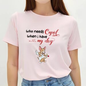 Valentines Womens Shirts Who Needs Cupid When I Have My Dog Valentine Shirt 3