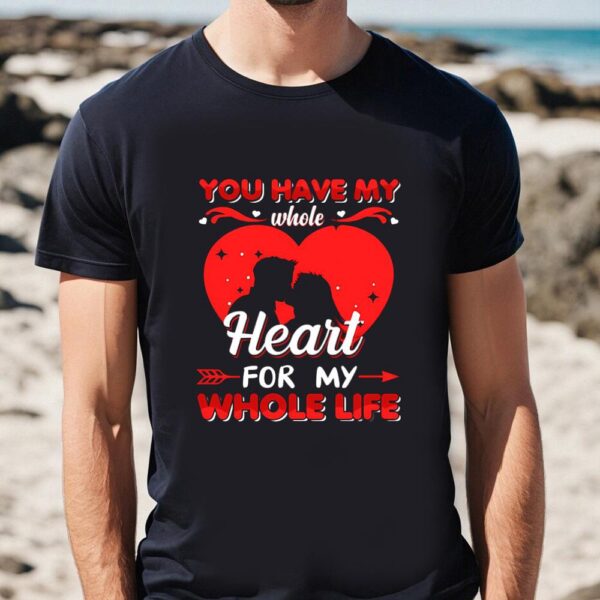 Valentines Womens Shirts, You Have My Whole Heart For My Whole Life Valentine T Shirt