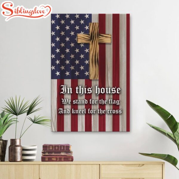 Christian Patriotic In This House We Stand For The Flag And Kneel For The Cross Canvas Art