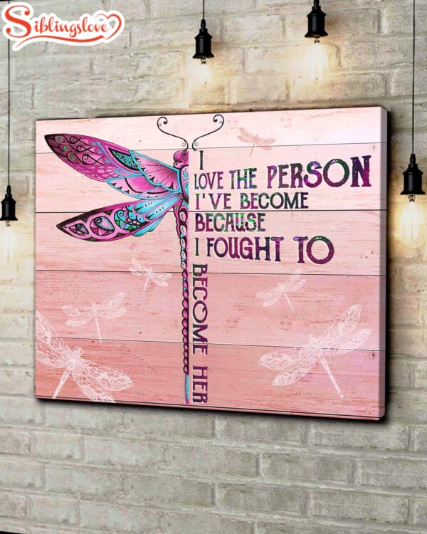 Dragonfly I Love The Person I’ve Become Because I Fought To Become Her Canvas Wall Art