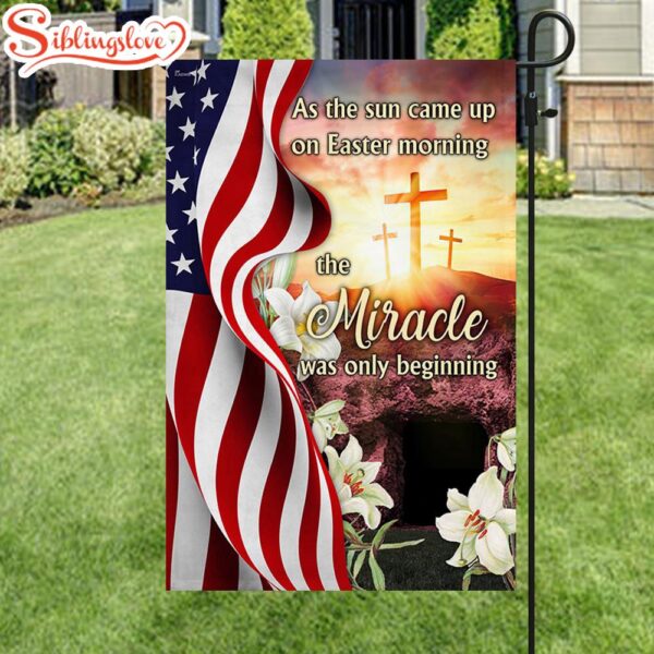 Easter Jesus As The Sun Came Up On Easter Morning The Miracle Was Only Beginnin Garden House Flag Gift For God Lovers