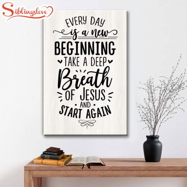 Every Day Is A New Beginning Take A Deep Breath Of Jesus Canvas Art