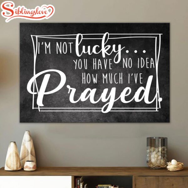 I’m Not Lucky You Have No Idea How Much I’ve Prayed Canvas Wall Art