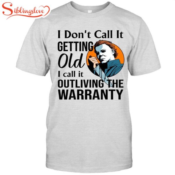 Micheal Myers I Don’t Call It Getting Old I Call It Outliving The Warranty Holiday Classic Shirt